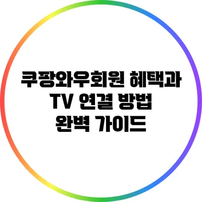 쿠팡와우회원 혜택과 TV 연결 방법 완벽 가이드