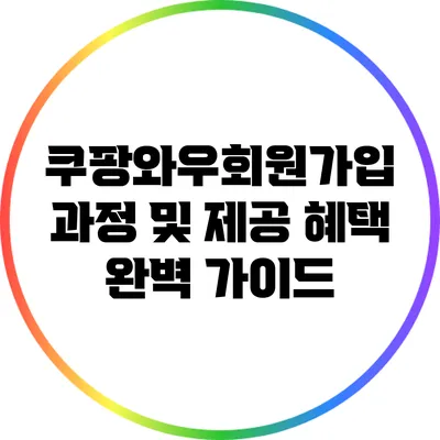 쿠팡와우회원가입 과정 및 제공 혜택 완벽 가이드