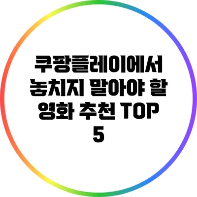 쿠팡플레이에서 놓치지 말아야 할 영화 추천 TOP 5