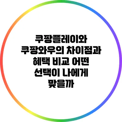 쿠팡플레이와 쿠팡와우의 차이점과 혜택 비교: 어떤 선택이 나에게 맞을까?