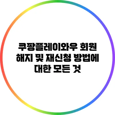 쿠팡플레이와우 회원 해지 및 재신청 방법에 대한 모든 것
