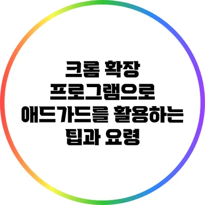 크롬 확장 프로그램으로 애드가드를 활용하는 팁과 요령