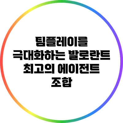 팀플레이를 극대화하는 발로란트 최고의 에이전트 조합
