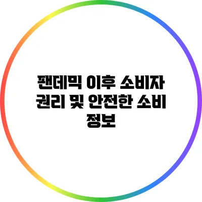 팬데믹 이후 소비자 권리 및 안전한 소비 정보