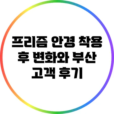 프리즘 안경 착용 후 변화와 부산 고객 후기