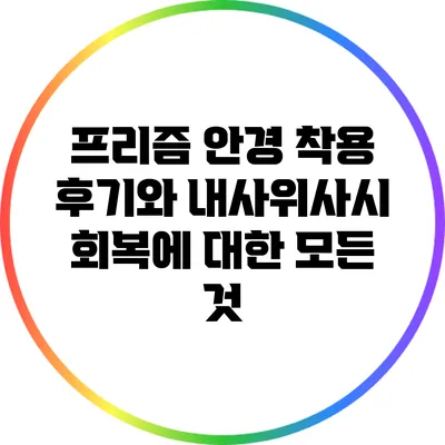 프리즘 안경 착용 후기와 내사위사시 회복에 대한 모든 것