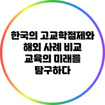 한국의 고교학점제와 해외 사례 비교: 교육의 미래를 탐구하다