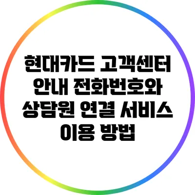 현대카드 고객센터 안내: 전화번호와 상담원 연결 서비스 이용 방법