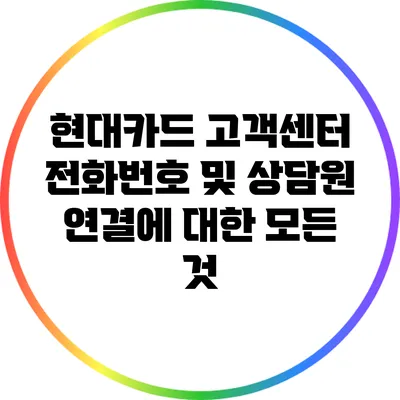 현대카드 고객센터 전화번호 및 상담원 연결에 대한 모든 것