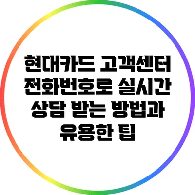 현대카드 고객센터 전화번호로 실시간 상담 받는 방법과 유용한 팁