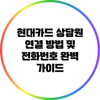 현대카드 상담원 연결 방법 및 전화번호 완벽 가이드