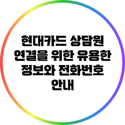 현대카드 상담원 연결을 위한 유용한 정보와 전화번호 안내