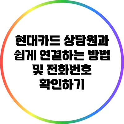 현대카드 상담원과 쉽게 연결하는 방법 및 전화번호 확인하기