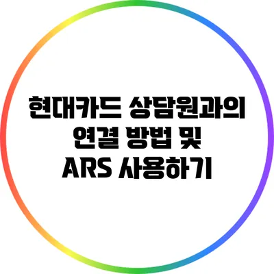 현대카드 상담원과의 연결 방법 및 ARS 사용하기