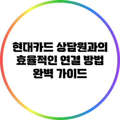 현대카드 상담원과의 효율적인 연결 방법 완벽 가이드