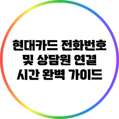 현대카드 전화번호 및 상담원 연결 시간 완벽 가이드