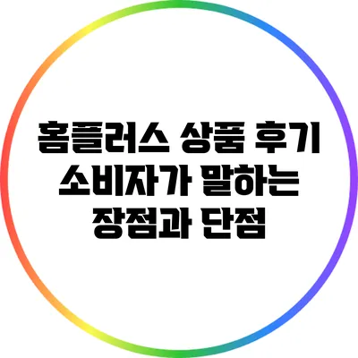 홈플러스 상품 후기: 소비자가 말하는 장점과 단점
