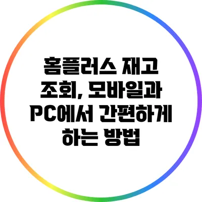 홈플러스 재고 조회, 모바일과 PC에서 간편하게 하는 방법