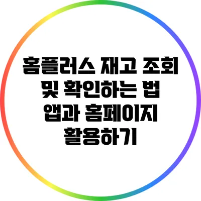 홈플러스 재고 조회 및 확인하는 법: 앱과 홈페이지 활용하기