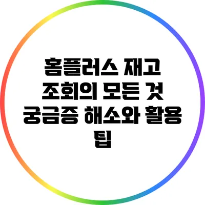 홈플러스 재고 조회의 모든 것: 궁금증 해소와 활용 팁