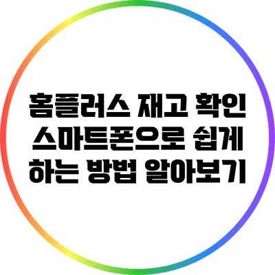 홈플러스 재고 확인: 스마트폰으로 쉽게 하는 방법 알아보기