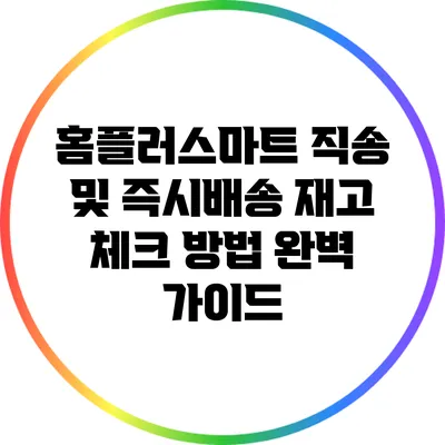 홈플러스마트 직송 및 즉시배송 재고 체크 방법 완벽 가이드