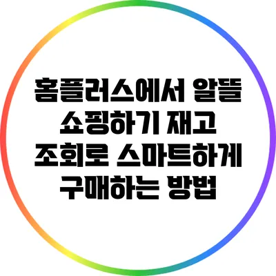 홈플러스에서 알뜰 쇼핑하기: 재고 조회로 스마트하게 구매하는 방법