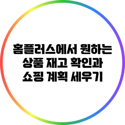 홈플러스에서 원하는 상품 재고 확인과 쇼핑 계획 세우기