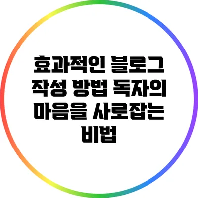 효과적인 블로그 작성 방법: 독자의 마음을 사로잡는 비법
