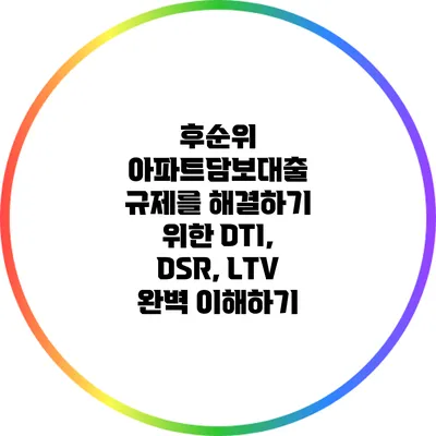 후순위 아파트담보대출 규제를 해결하기 위한 DTI, DSR, LTV 완벽 이해하기