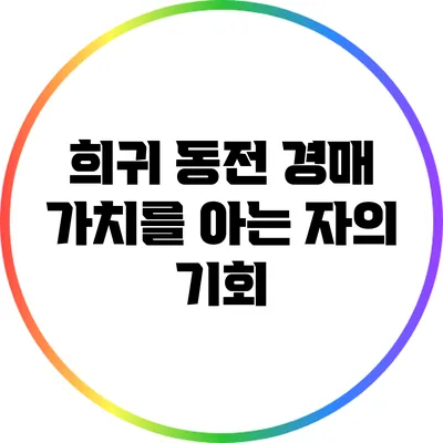 희귀 동전 경매: 가치를 아는 자의 기회