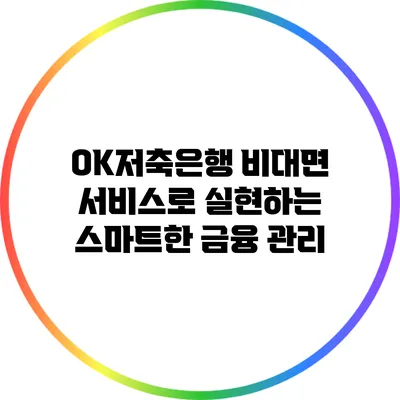 OK저축은행 비대면 서비스로 실현하는 스마트한 금융 관리