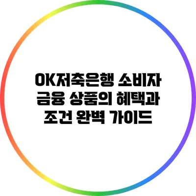 OK저축은행 소비자 금융 상품의 혜택과 조건 완벽 가이드