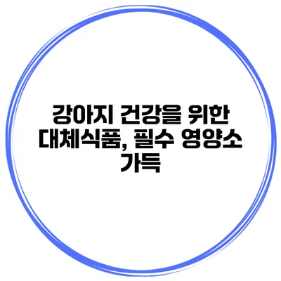 강아지 건강을 위한 대체식품, 필수 영양소 가득