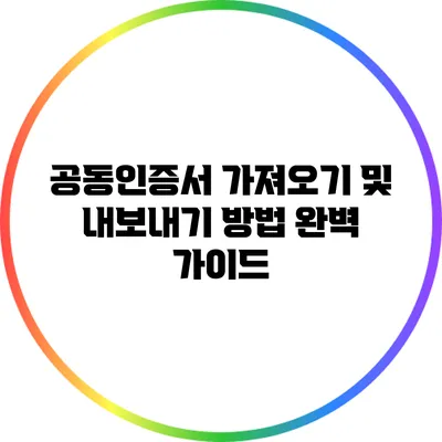 공동인증서 가져오기 및 내보내기 방법 완벽 가이드