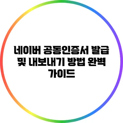 네이버 공동인증서 발급 및 내보내기 방법 완벽 가이드