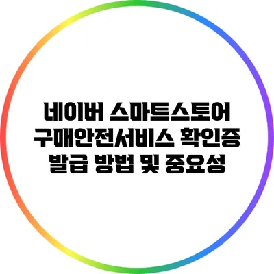 네이버 스마트스토어 구매안전서비스 확인증 발급 방법 및 중요성