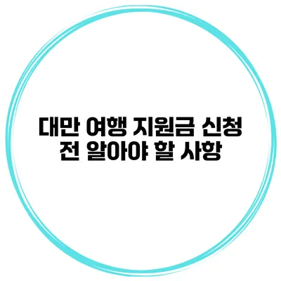대만 여행 지원금 신청 전 알아야 할 사항