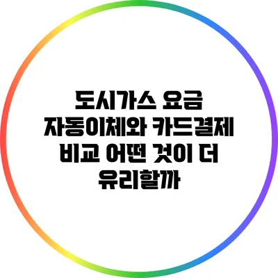 도시가스 요금 자동이체와 카드결제 비교: 어떤 것이 더 유리할까?