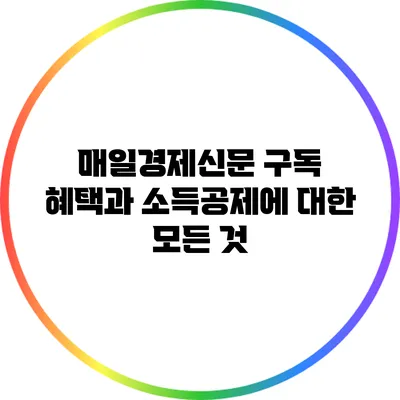 매일경제신문 구독 혜택과 소득공제에 대한 모든 것