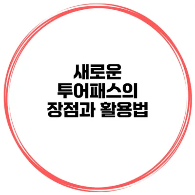 새로운 투어패스의 장점과 활용법