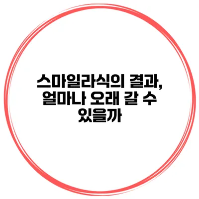 스마일라식의 결과, 얼마나 오래 갈 수 있을까?