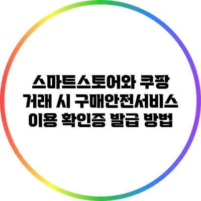 스마트스토어와 쿠팡 거래 시 구매안전서비스 이용 확인증 발급 방법
