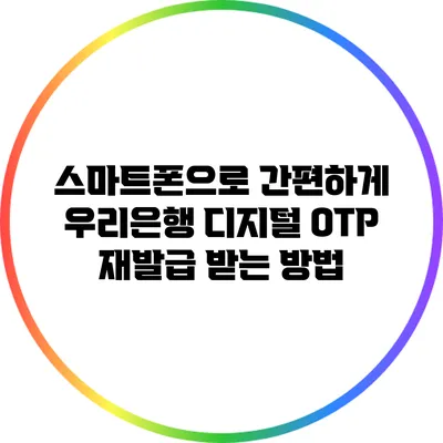 스마트폰으로 간편하게 우리은행 디지털 OTP 재발급 받는 방법