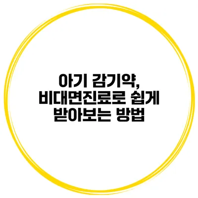 아기 감기약, 비대면진료로 쉽게 받아보는 방법
