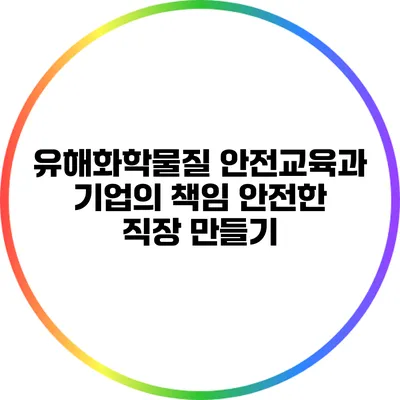 유해화학물질 안전교육과 기업의 책임: 안전한 직장 만들기