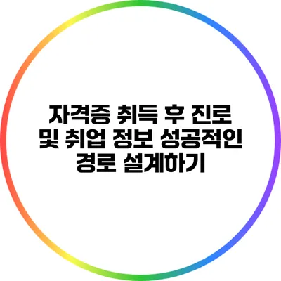 자격증 취득 후 진로 및 취업 정보: 성공적인 경로 설계하기