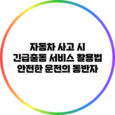 자동차 사고 시 긴급출동 서비스 활용법: 안전한 운전의 동반자