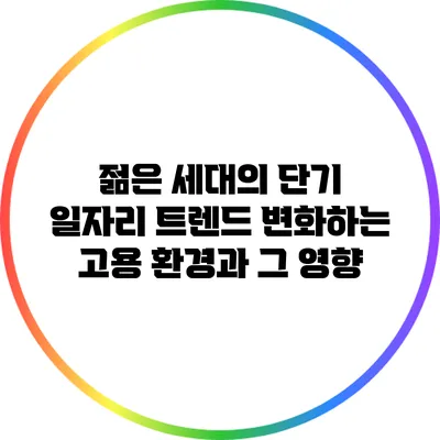 젊은 세대의 단기 일자리 트렌드: 변화하는 고용 환경과 그 영향