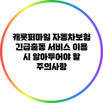 캐롯퍼마일 자동차보험 긴급출동 서비스 이용 시 알아두어야 할 주의사항